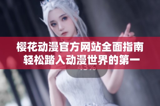 樱花动漫官方网站全面指南 轻松踏入动漫世界的第一步