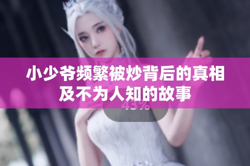 小少爷频繁被炒背后的真相及不为人知的故事