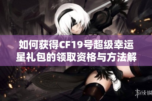 如何获得CF19号超级幸运星礼包的领取资格与方法解析
