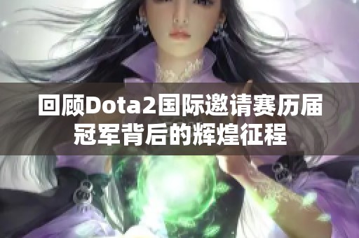 回顾Dota2国际邀请赛历届冠军背后的辉煌征程