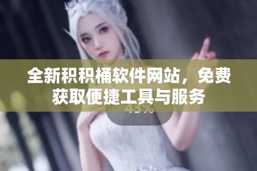 全新积积桶软件网站，免费获取便捷工具与服务