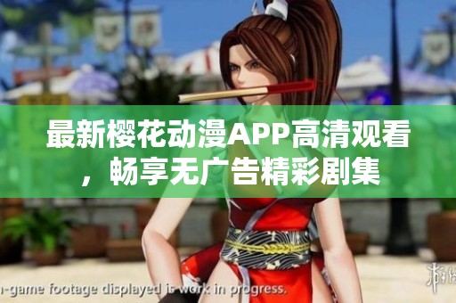 最新樱花动漫APP高清观看，畅享无广告精彩剧集