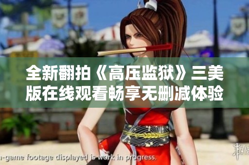 全新翻拍《高压监狱》三美版在线观看畅享无删减体验