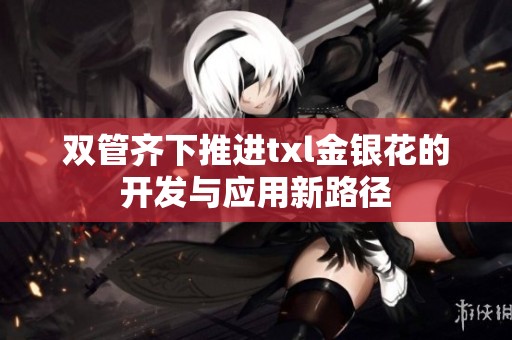 双管齐下推进txl金银花的开发与应用新路径