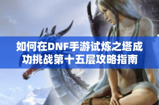 如何在DNF手游试炼之塔成功挑战第十五层攻略指南