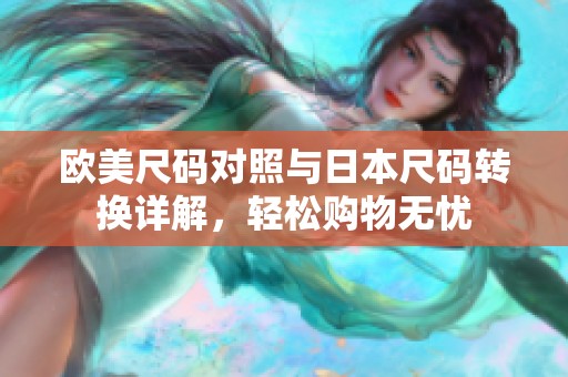 欧美尺码对照与日本尺码转换详解，轻松购物无忧