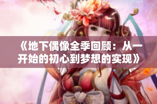 《地下偶像全季回顾：从一开始的初心到梦想的实现》