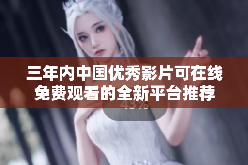 三年内中国优秀影片可在线免费观看的全新平台推荐