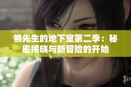 熊先生的地下室第二季：秘密揭晓与新冒险的开始