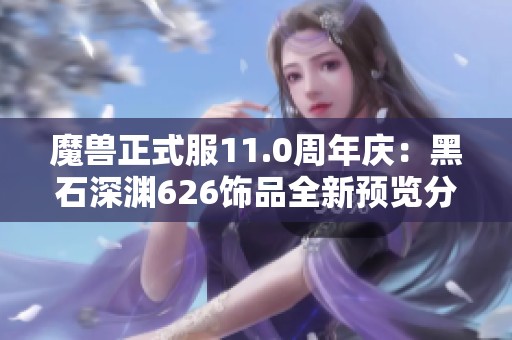 魔兽正式服11.0周年庆：黑石深渊626饰品全新预览分析