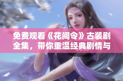 免费观看《花间令》古装剧全集，带你重温经典剧情与浪漫故事