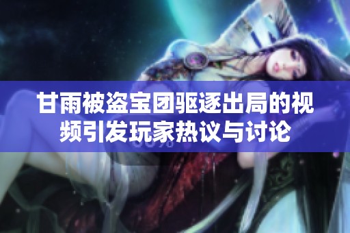 甘雨被盗宝团驱逐出局的视频引发玩家热议与讨论