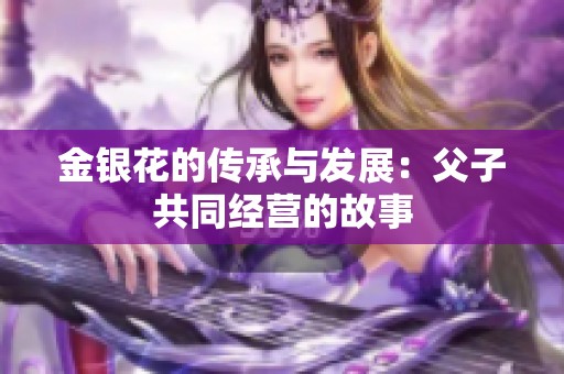 金银花的传承与发展：父子共同经营的故事