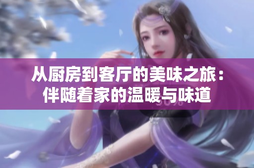 从厨房到客厅的美味之旅：伴随着家的温暖与味道