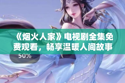 《烟火人家》电视剧全集免费观看，畅享温暖人间故事