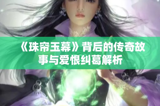《珠帘玉幕》背后的传奇故事与爱恨纠葛解析