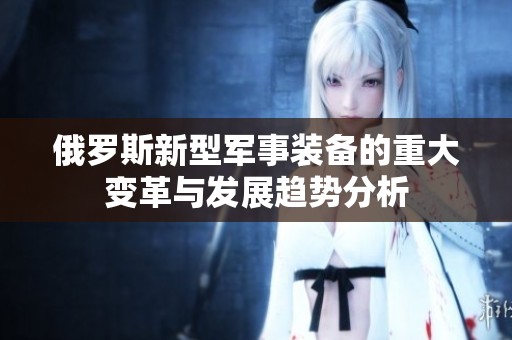 俄罗斯新型军事装备的重大变革与发展趋势分析