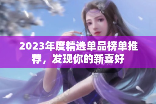 2023年度精选单品榜单推荐，发现你的新喜好