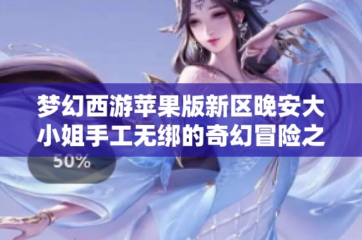 梦幻西游苹果版新区晚安大小姐手工无绑的奇幻冒险之旅
