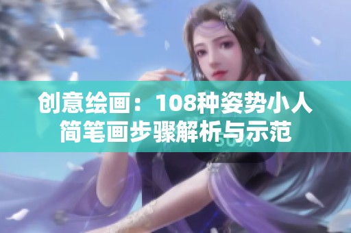 创意绘画：108种姿势小人简笔画步骤解析与示范