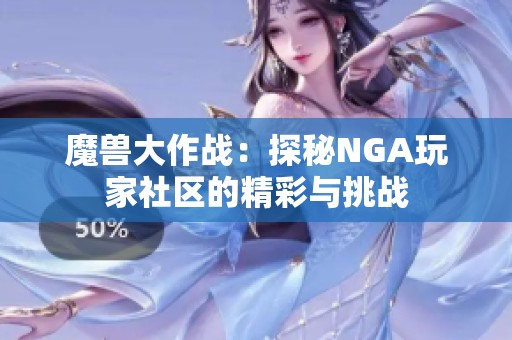 魔兽大作战：探秘NGA玩家社区的精彩与挑战