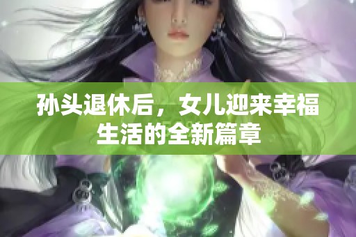 孙头退休后，女儿迎来幸福生活的全新篇章