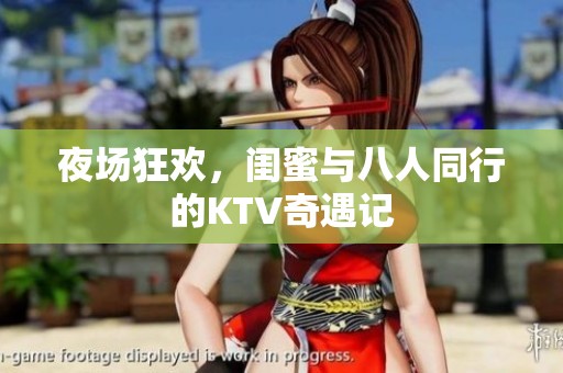 夜场狂欢，闺蜜与八人同行的KTV奇遇记