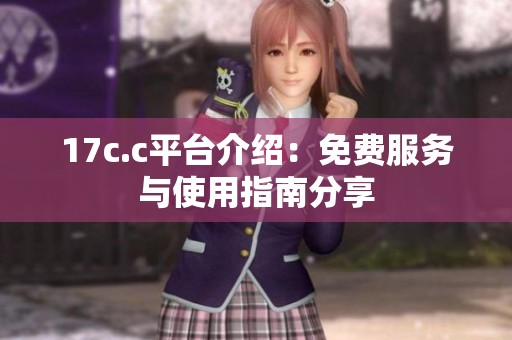 17c.c平台介绍：免费服务与使用指南分享