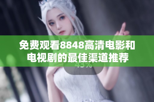 免费观看8848高清电影和电视剧的最佳渠道推荐