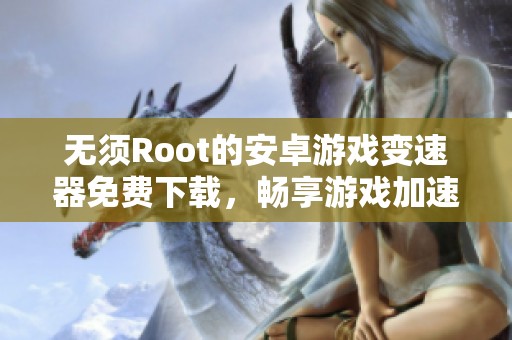 无须Root的安卓游戏变速器免费下载，畅享游戏加速体验