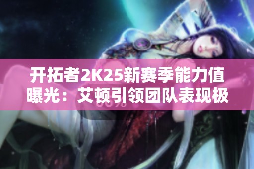 开拓者2K25新赛季能力值曝光：艾顿引领团队表现极佳