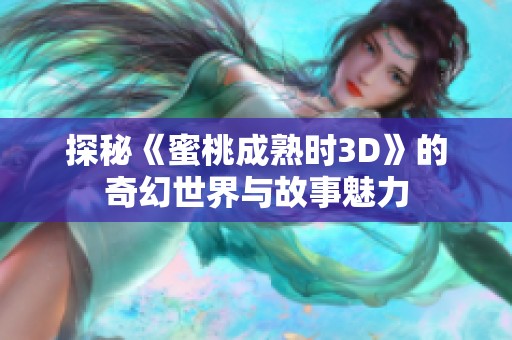 探秘《蜜桃成熟时3D》的奇幻世界与故事魅力