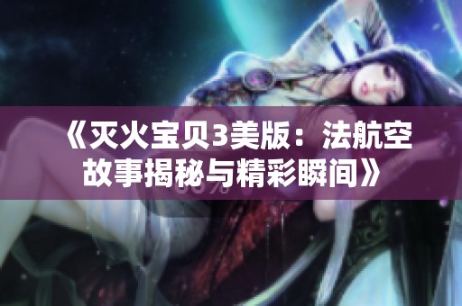 《灭火宝贝3美版：法航空故事揭秘与精彩瞬间》