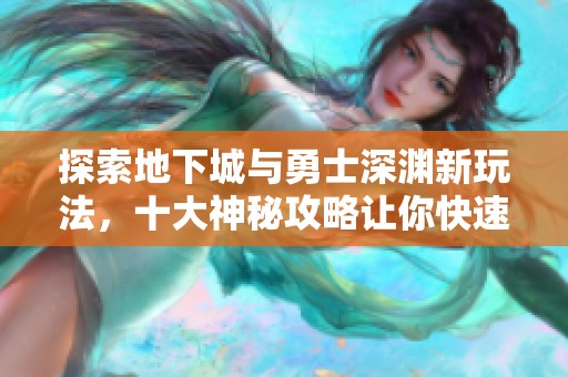 探索地下城与勇士深渊新玩法，十大神秘攻略让你快速爆装备
