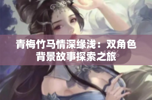 青梅竹马情深缘浅：双角色背景故事探索之旅