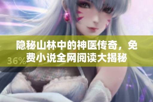 隐秘山林中的神医传奇，免费小说全网阅读大揭秘