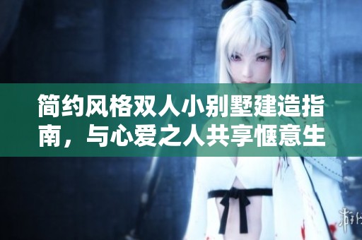简约风格双人小别墅建造指南，与心爱之人共享惬意生活