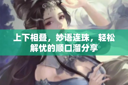 上下相叠，妙语连珠，轻松解忧的顺口溜分享