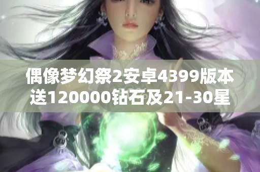 偶像梦幻祭2安卓4399版本送120000钻石及21-30星五星角色攻略