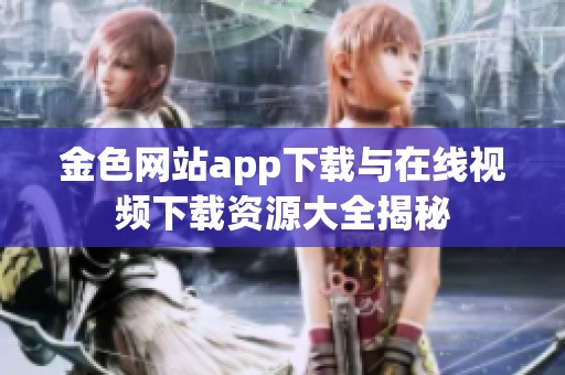 金色网站app下载与在线视频下载资源大全揭秘