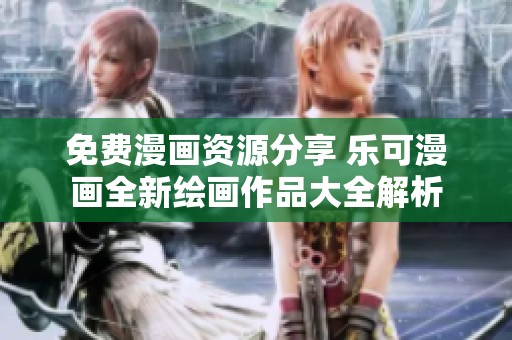免费漫画资源分享 乐可漫画全新绘画作品大全解析
