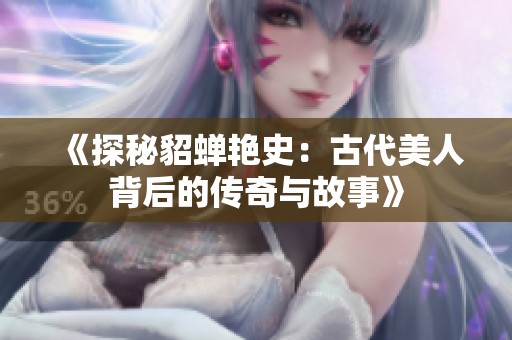 《探秘貂蝉艳史：古代美人背后的传奇与故事》