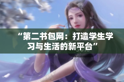 “第二书包网：打造学生学习与生活的新平台”