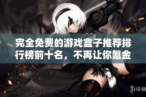 完全免费的游戏盒子推荐排行榜前十名，不再让你氪金！