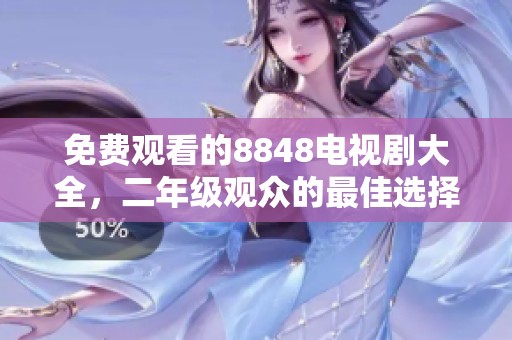 免费观看的8848电视剧大全，二年级观众的最佳选择与推荐