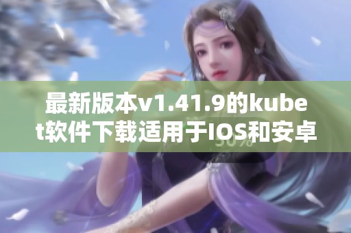 最新版本v1.41.9的kubet软件下载适用于IOS和安卓设备