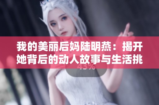 我的美丽后妈陆明燕：揭开她背后的动人故事与生活挑战