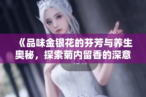 《品味金银花的芬芳与养生奥秘，探索菊内留香的深意》