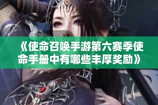 《使命召唤手游第六赛季使命手册中有哪些丰厚奖励》
