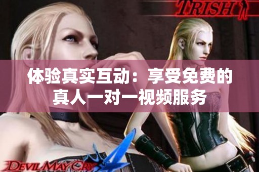 体验真实互动：享受免费的真人一对一视频服务